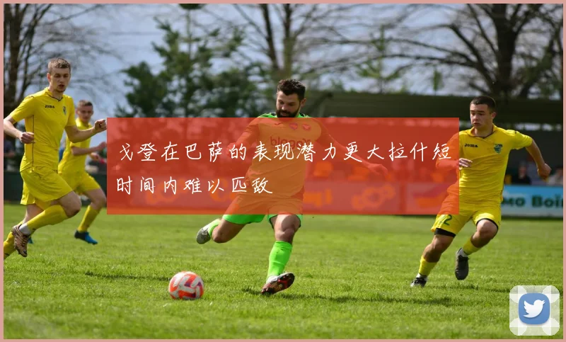 戈登在巴萨的表现潜力更大拉什短时间内难以匹敌