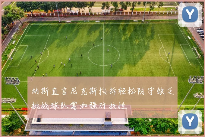 纳斯直言尼克斯挡拆轻松防守缺乏挑战球队需加强对抗性