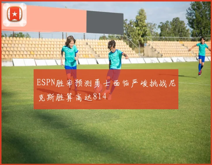ESPN胜率预测勇士面临严峻挑战尼克斯胜算高达814