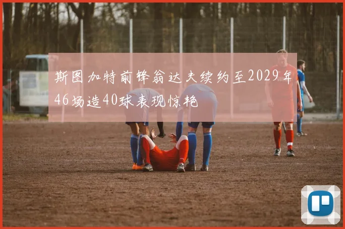 斯图加特前锋翁达夫续约至2029年46场造40球表现惊艳