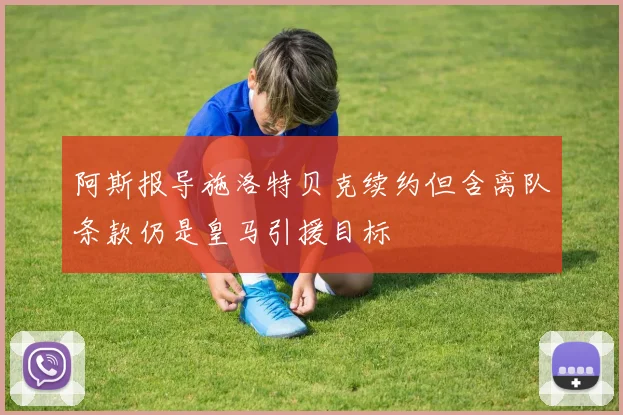 阿斯报导施洛特贝克续约但含离队条款仍是皇马引援目标