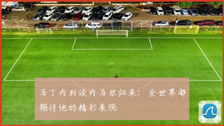 马丁内利谈内马尔归来：全世界都期待他的精彩表现