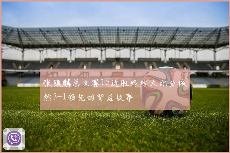 张镇麟总决赛15连胜终结大比分依然3-1领先的背后故事