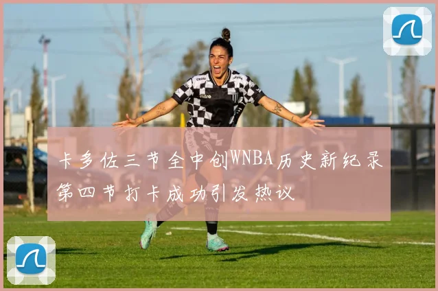 卡多佐三节全中创WNBA历史新纪录第四节打卡成功引发热议