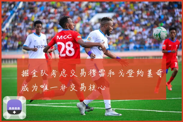 掘金队考虑交易穆雷和戈登约基奇成为唯一非交易核心
