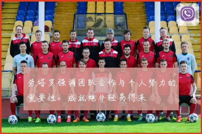 劳塔罗强调团队合作与个人努力的重要性，成就绝非轻易得来